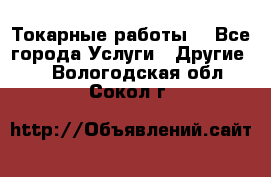 Токарные работы. - Все города Услуги » Другие   . Вологодская обл.,Сокол г.